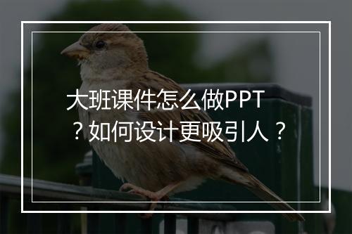 大班课件怎么做PPT？如何设计更吸引人？