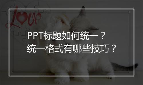 PPT标题如何统一？统一格式有哪些技巧？
