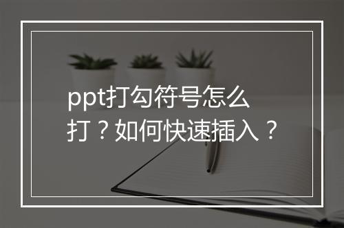 ppt打勾符号怎么打？如何快速插入？