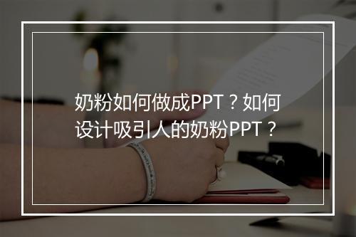 奶粉如何做成PPT？如何设计吸引人的奶粉PPT？