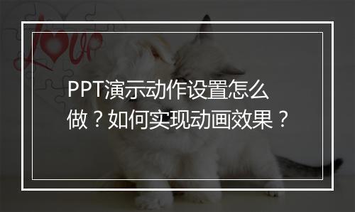 PPT演示动作设置怎么做？如何实现动画效果？