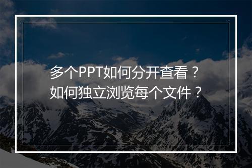 多个PPT如何分开查看？如何独立浏览每个文件？