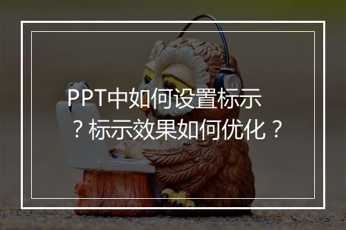 PPT中如何设置标示？标示效果如何优化？