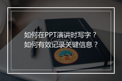 如何在PPT演讲时写字？如何有效记录关键信息？