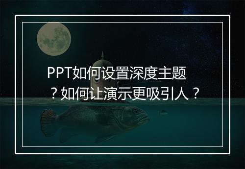 PPT如何设置深度主题？如何让演示更吸引人？