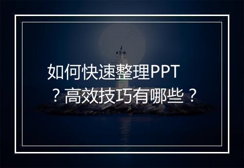 如何快速整理PPT？高效技巧有哪些？