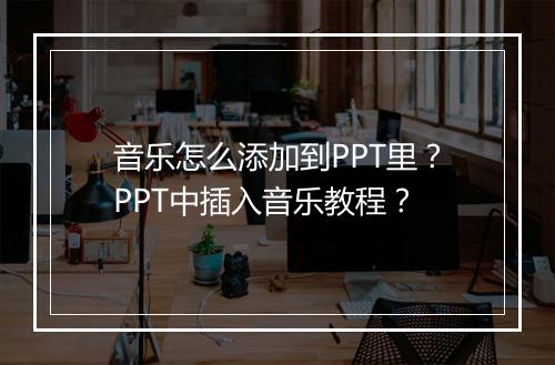 音乐怎么添加到PPT里?PPT中插入音乐教程?