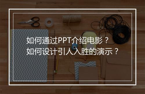 如何通过PPT介绍电影？如何设计引人入胜的演示？