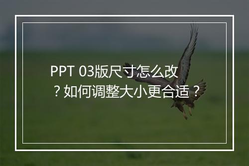 PPT 03版尺寸怎么改？如何调整大小更合适？