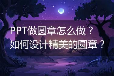 PPT做圆章怎么做？如何设计精美的圆章？