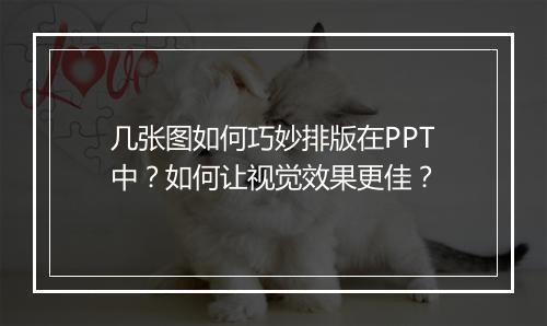 几张图如何巧妙排版在PPT中?如何让视觉效果更佳?