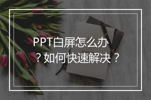 PPT白屏怎么办？如何快速解决？