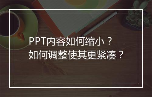 PPT内容如何缩小？如何调整使其更紧凑？