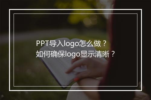 PPT导入logo怎么做？如何确保logo显示清晰？