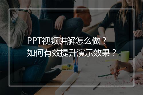 PPT视频讲解怎么做？如何有效提升演示效果？
