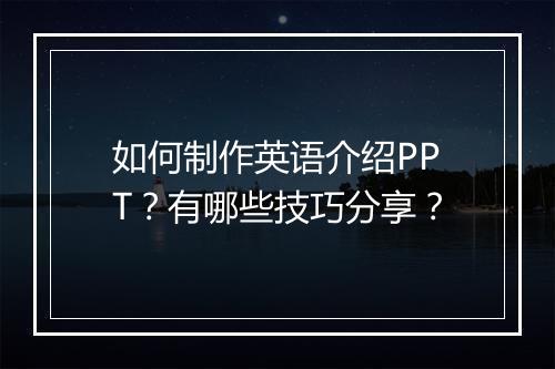 如何制作英语介绍PPT？有哪些技巧分享？