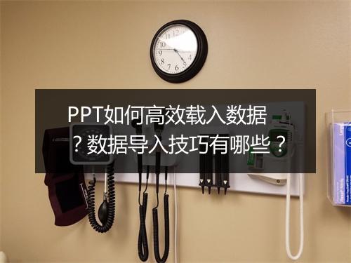 PPT如何高效载入数据?数据导入技巧有哪些?