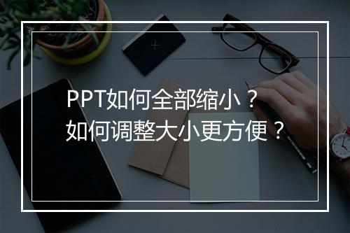 PPT如何全部缩小？如何调整大小更方便？