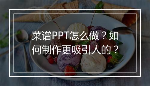 菜谱PPT怎么做？如何制作更吸引人的？