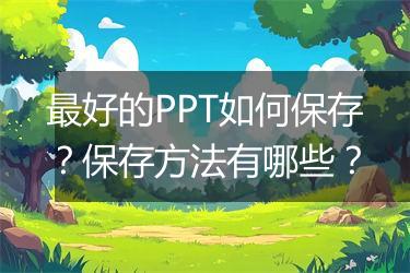 最好的PPT如何保存？保存方法有哪些？