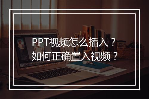 PPT视频怎么插入？如何正确置入视频？