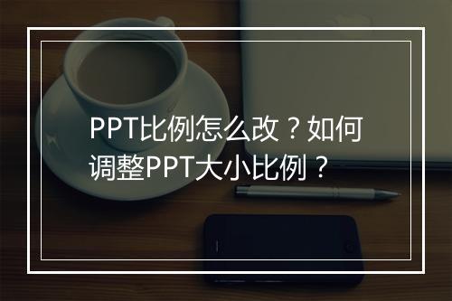 PPT比例怎么改？如何调整PPT大小比例？