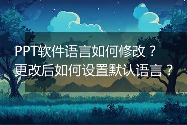 PPT软件语言如何修改？更改后如何设置默认语言？