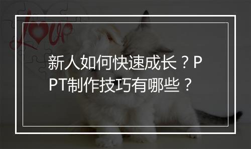 新人如何快速成长？PPT制作技巧有哪些？
