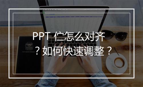PPT 伫怎么对齐？如何快速调整？