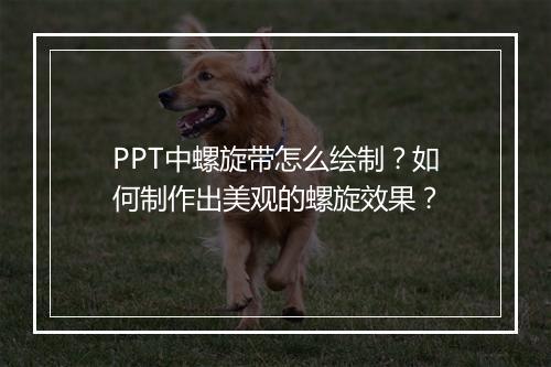 PPT中螺旋带怎么绘制？如何制作出美观的螺旋效果？