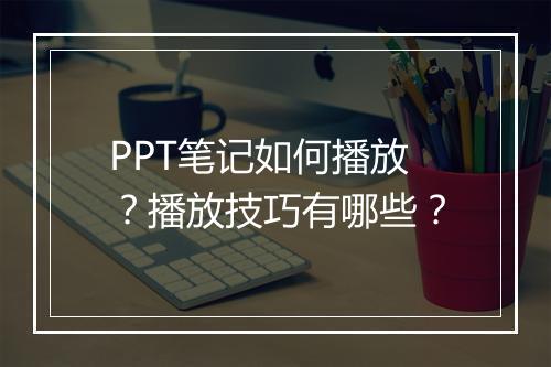 PPT笔记如何播放？播放技巧有哪些？