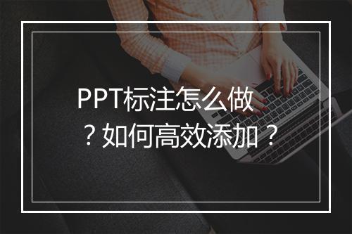 PPT标注怎么做？如何高效添加？