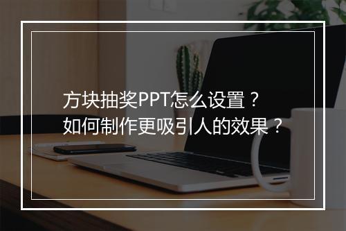 方块抽奖PPT怎么设置？如何制作更吸引人的效果？