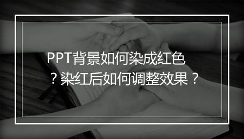 PPT背景如何染成红色？染红后如何调整效果？