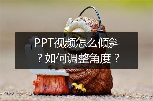 PPT视频怎么倾斜？如何调整角度？