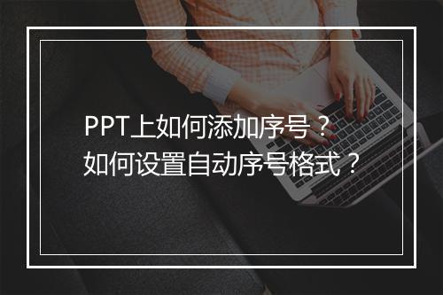 PPT上如何添加序号？如何设置自动序号格式？