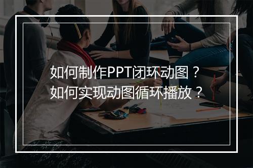 如何制作PPT闭环动图？如何实现动图循环播放？