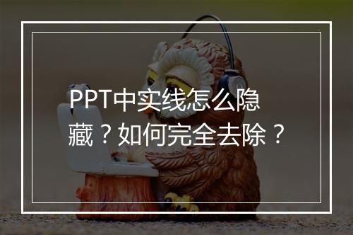 PPT中实线怎么隐藏？如何完全去除？