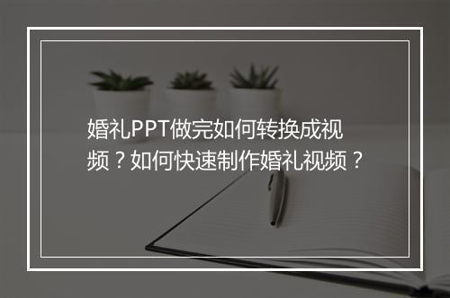 婚礼PPT做完如何转换成视频？如何快速制作婚礼视频？