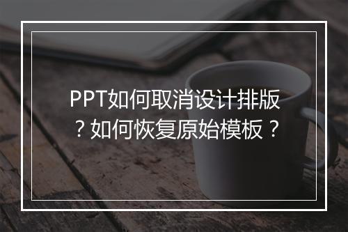 PPT如何取消设计排版？如何恢复原始模板？
