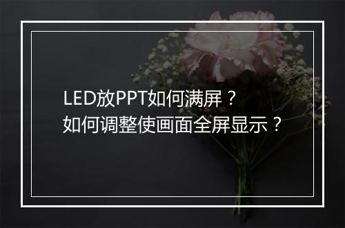 LED放PPT如何满屏？如何调整使画面全屏显示？