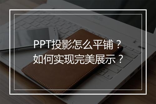 PPT投影怎么平铺？如何实现完美展示？