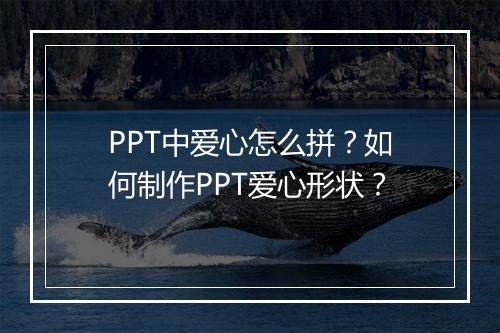 PPT中爱心怎么拼？如何制作PPT爱心形状？