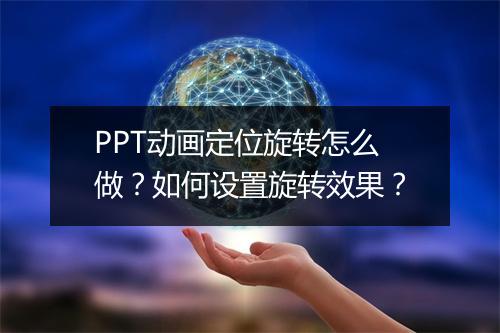 PPT动画定位旋转怎么做？如何设置旋转效果？