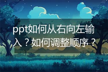 ppt如何从右向左输入？如何调整顺序？