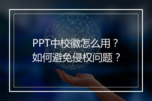 PPT中校徽怎么用？如何避免侵权问题？