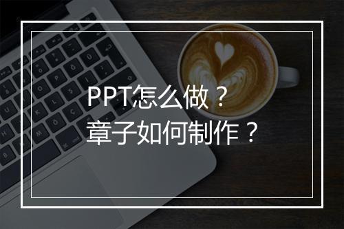 PPT怎么做？章子如何制作？