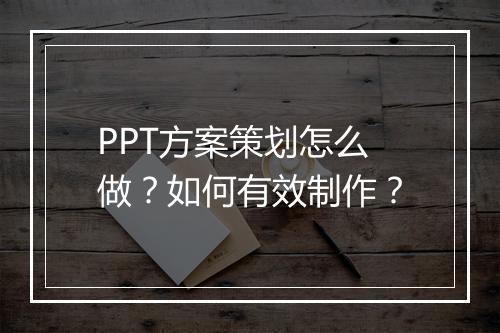 PPT方案策划怎么做？如何有效制作？