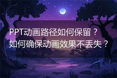 PPT动画路径如何保留？如何确保动画效果不丢失？