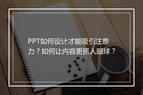 PPT如何设计才能吸引注意力？如何让内容更抓人眼球？